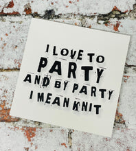 Load image into Gallery viewer, I Love to Party and by Party I Mean Knit, Greetings Card
